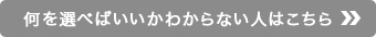 何を選べばいいかわからない人はこちら ＞